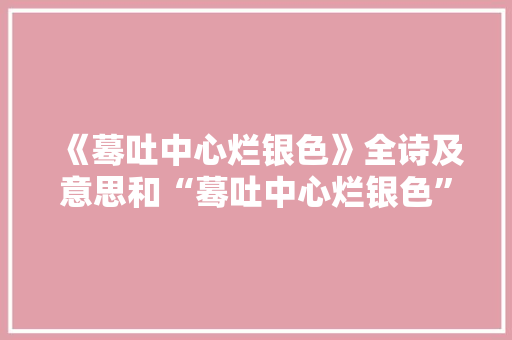 《蓦吐中心烂银色》全诗及意思和“蓦吐中心烂银色”的拼音注释 诗词鉴赏