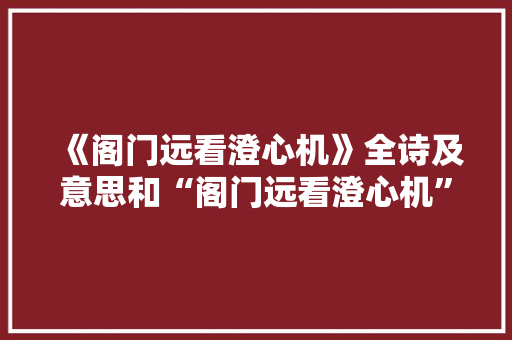《阁门远看澄心机》全诗及意思和“阁门远看澄心机”的拼音注释