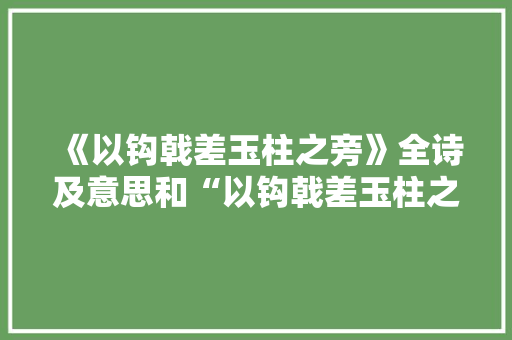 《以钩戟差玉柱之旁》全诗及意思和“以钩戟差玉柱之旁”的拼音注释