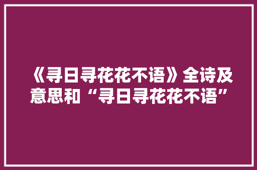 《寻日寻花花不语》全诗及意思和“寻日寻花花不语”的拼音注释