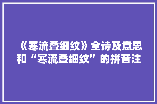 《寒流叠细纹》全诗及意思和“寒流叠细纹”的拼音注释 诗词鉴赏