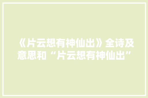《片云想有神仙出》全诗及意思和“片云想有神仙出”的拼音注释