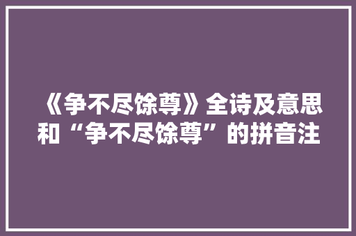 《争不尽馀尊》全诗及意思和“争不尽馀尊”的拼音注释