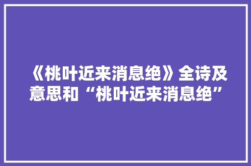 《桃叶近来消息绝》全诗及意思和“桃叶近来消息绝”的拼音注释