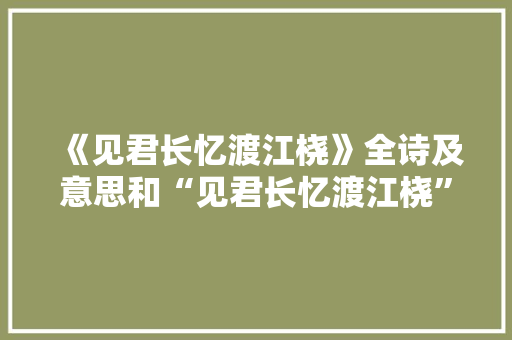 《见君长忆渡江桡》全诗及意思和“见君长忆渡江桡”的拼音注释