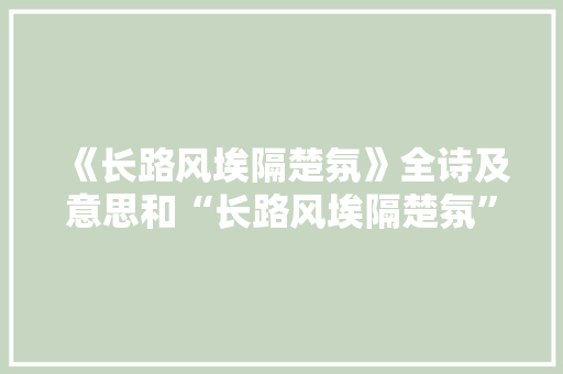 《长路风埃隔楚氛》全诗及意思和“长路风埃隔楚氛”的拼音注释 诗词鉴赏