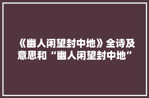 《幽人闲望封中地》全诗及意思和“幽人闲望封中地”的拼音注释