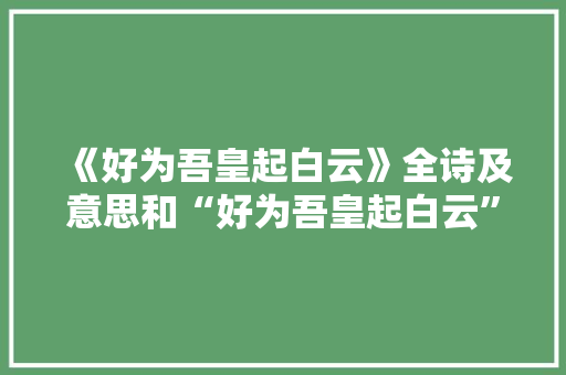 《好为吾皇起白云》全诗及意思和“好为吾皇起白云”的拼音注释