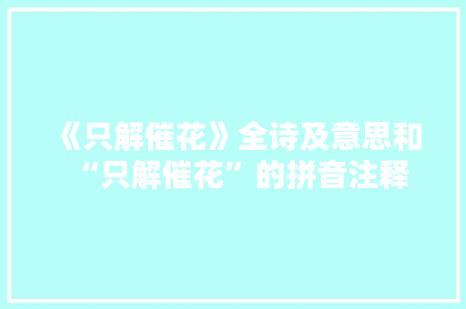 《只解催花》全诗及意思和“只解催花”的拼音注释