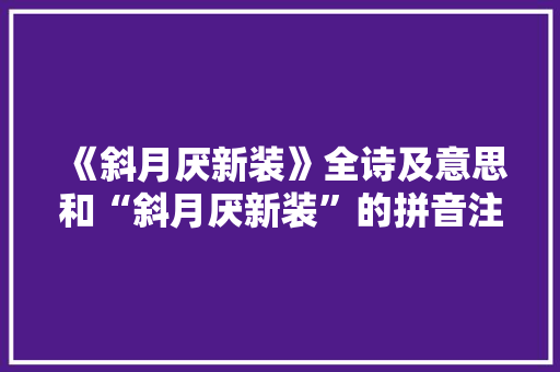 《斜月厌新装》全诗及意思和“斜月厌新装”的拼音注释