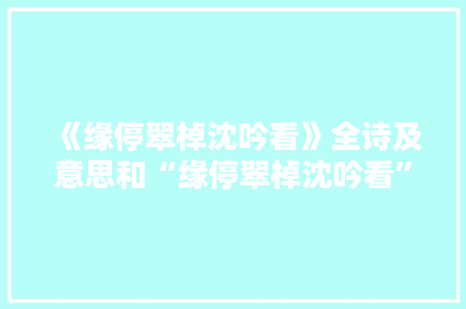 《缘停翠棹沈吟看》全诗及意思和“缘停翠棹沈吟看”的拼音注释 诗词鉴赏