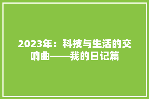 2023年：科技与生活的交响曲——我的日记篇