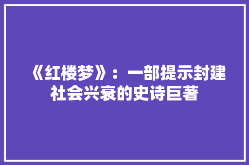 《红楼梦》：一部提示封建社会兴衰的史诗巨著