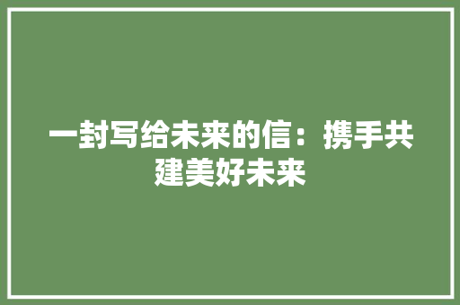 一封写给未来的信：携手共建美好未来