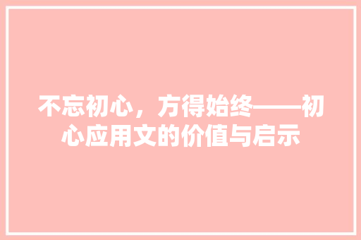 不忘初心，方得始终——初心应用文的价值与启示