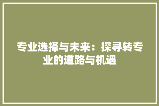专业选择与未来：探寻转专业的道路与机遇
