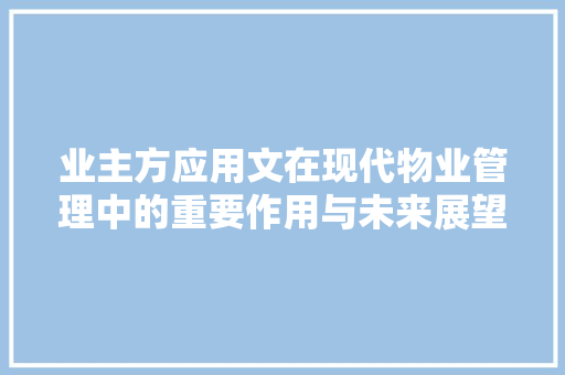 业主方应用文在现代物业管理中的重要作用与未来展望
