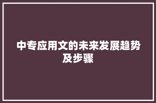 中专应用文的未来发展趋势及步骤