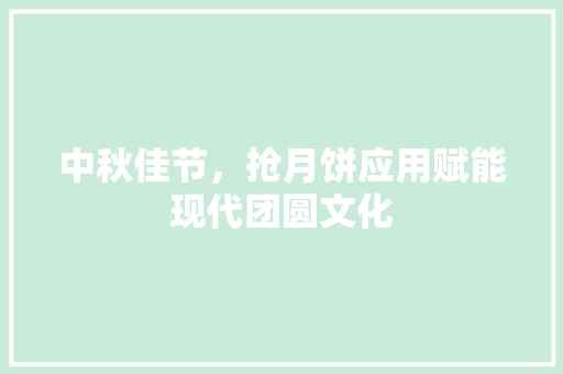 中秋佳节，抢月饼应用赋能现代团圆文化