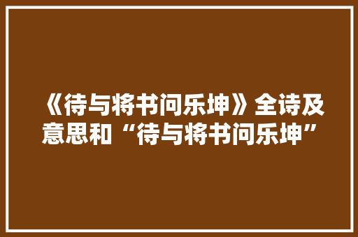 《待与将书问乐坤》全诗及意思和“待与将书问乐坤”的拼音注释 诗词鉴赏