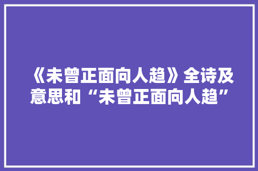 《未曾正面向人趋》全诗及意思和“未曾正面向人趋”的拼音注释