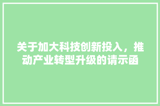关于加大科技创新投入，推动产业转型升级的请示函