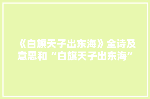 《白旗天子出东海》全诗及意思和“白旗天子出东海”的拼音注释