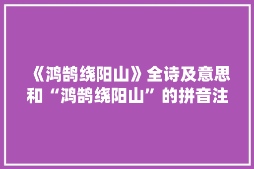 《鸿鹄绕阳山》全诗及意思和“鸿鹄绕阳山”的拼音注释