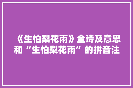 《生怕梨花雨》全诗及意思和“生怕梨花雨”的拼音注释