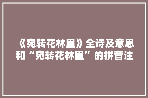 《宛转花林里》全诗及意思和“宛转花林里”的拼音注释 诗词鉴赏