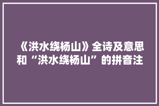 《洪水绕杨山》全诗及意思和“洪水绕杨山”的拼音注释 诗词鉴赏
