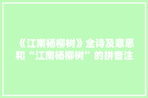《江南杨柳树》全诗及意思和“江南杨柳树”的拼音注释 诗词鉴赏