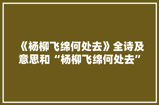 《杨柳飞绵何处去》全诗及意思和“杨柳飞绵何处去”的拼音注释