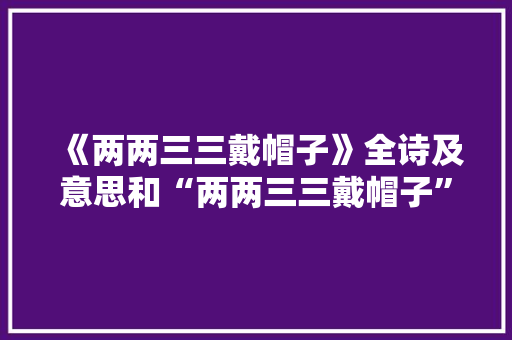 《两两三三戴帽子》全诗及意思和“两两三三戴帽子”的拼音注释
