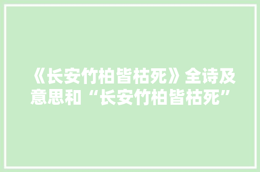 《长安竹柏皆枯死》全诗及意思和“长安竹柏皆枯死”的拼音注释