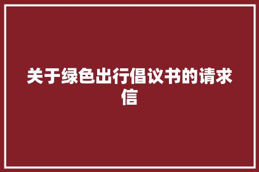 关于绿色出行倡议书的请求信