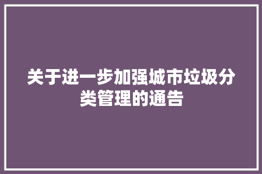 关于进一步加强城市垃圾分类管理的通告