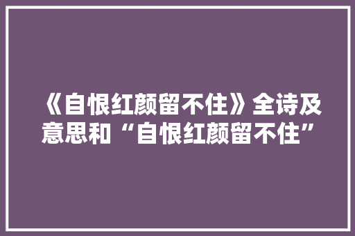 《自恨红颜留不住》全诗及意思和“自恨红颜留不住”的拼音注释