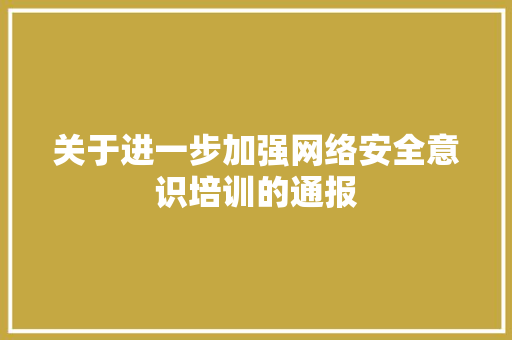 关于进一步加强网络安全意识培训的通报
