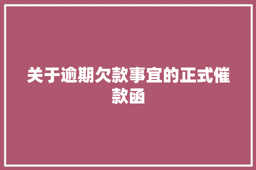 关于逾期欠款事宜的正式催款函 应用文