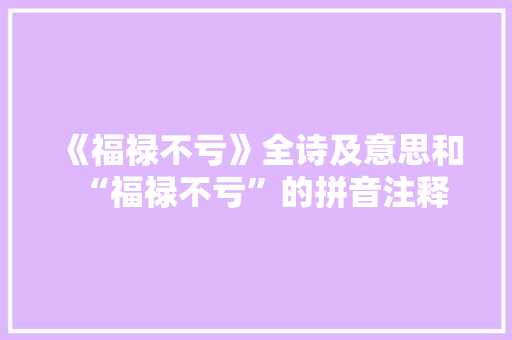 《福禄不亏》全诗及意思和“福禄不亏”的拼音注释