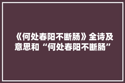《何处春阳不断肠》全诗及意思和“何处春阳不断肠”的拼音注释