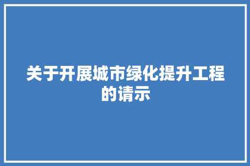 关于开展城市绿化提升工程的请示