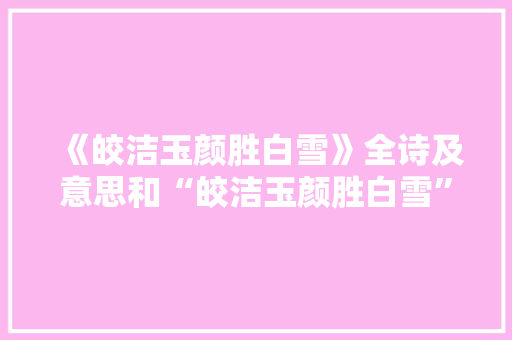 《皎洁玉颜胜白雪》全诗及意思和“皎洁玉颜胜白雪”的拼音注释
