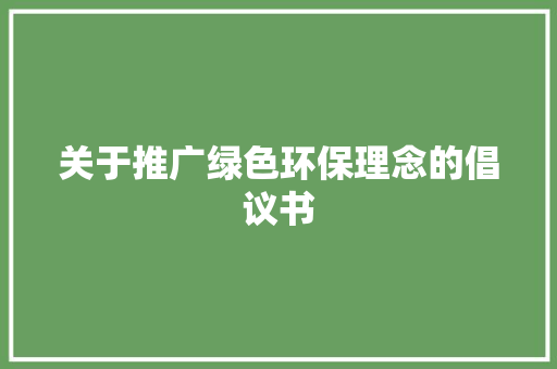 关于推广绿色环保理念的倡议书