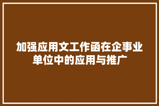 加强应用文工作函在企事业单位中的应用与推广