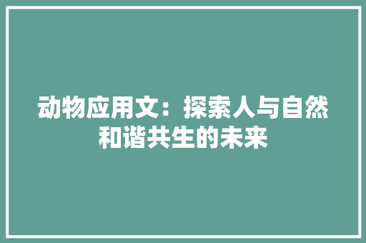 动物应用文：探索人与自然和谐共生的未来