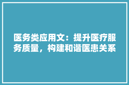 医务类应用文：提升医疗服务质量，构建和谐医患关系 应用文