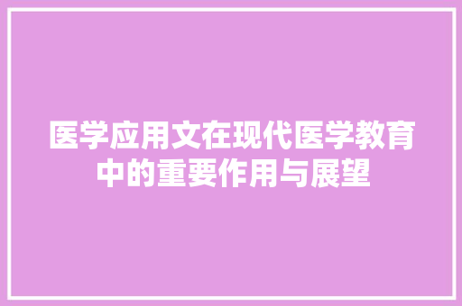 医学应用文在现代医学教育中的重要作用与展望 应用文