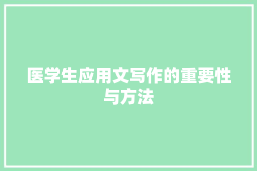 医学生应用文写作的重要性与方法 应用文